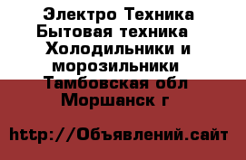 Электро-Техника Бытовая техника - Холодильники и морозильники. Тамбовская обл.,Моршанск г.